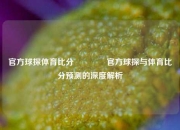官方球探体育比分🏅官方球探与体育比分预测的深度解析
