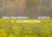 捷报比分网足球即时比分🥎足球即时比分，让您的观赛体验更精彩！