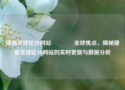 捷报足球比分网站🏆全球焦点，揭秘捷报足球比分网站的实时更新与数据分析