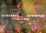 电子娱乐棋牌平台🥉电子娱乐棋牌平台的兴起与挑战