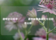 德甲比分赔率🏀德甲联赛最新比分及赔率分析