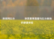 体球网比分🥎体育赛事直播与比分查询的便捷体验