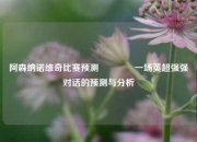 阿森纳诺维奇比赛预测🥇一场英超强强对话的预测与分析