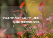 武汉卓尔对石家庄永昌比分⚽预测🌈一场精彩对决的预判与分析