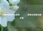 999棋牌游戏平台官网🏀探索在线娱乐新天地