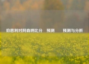 伯恩利对阿森纳比分⚽预测✌️预测与分析