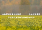 电脑版棋牌平台有哪些👉电脑版棋牌平台的多样化选择与游戏体验提升