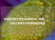 欧洲杯乌克兰对北马其顿比分⚽预测🌈乌克兰对阵北马其顿的激烈对决