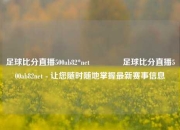 足球比分直播500ab82*net🥎足球比分直播500ab82net - 让您随时随地掌握最新赛事信息