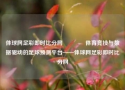 体球网足彩即时比分网🥈体育竞技与数据驱动的足球预测平台——体球网足彩即时比分网