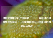 凤凰城棋牌平台注册网站🏅青山绿水间的梦想与现实——凤凰城棋牌平台注册网站的崛起与挑战