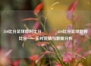 310比分足球即时比分🥎310比分足球即时比分——实时竞猜与数据分析