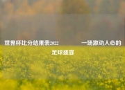 世界杯比分结果表2022🏅一场激动人心的足球盛宴