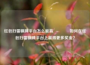 红包扫雷棋牌平台怎么能赢🥇如何在红包扫雷棋牌平台上赢得更多奖金？