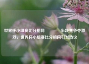 世界杯小组赛比分相同👈半决赛争夺激烈，世界杯小组赛比分相同引发热议