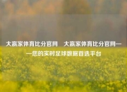 大赢家体育比分官网⚾大赢家体育比分官网——您的实时足球数据首选平台