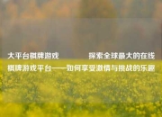 大平台棋牌游戏🥇探索全球最大的在线棋牌游戏平台——如何享受激情与挑战的乐趣