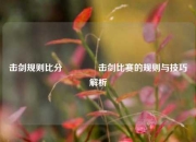 击剑规则比分🏐击剑比赛的规则与技巧解析