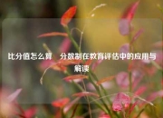 比分值怎么算⚾分数制在教育评估中的应用与解读