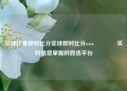 足球比赛即时比分足球即时比分www👉实时信息掌握的首选平台