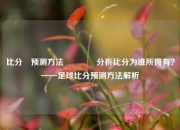 比分⚽预测方法🥎分析比分为谁所拥有？——足球比分预测方法解析