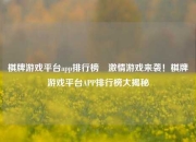 棋牌游戏平台app排行榜⚾激情游戏来袭！棋牌游戏平台APP排行榜大揭秘