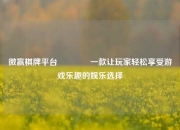 微赢棋牌平台🏐一款让玩家轻松享受游戏乐趣的娱乐选择