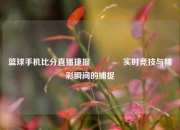 篮球手机比分直播捷报👉实时竞技与精彩瞬间的捕捉