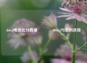 dote2电竞比分直播🏐Dote2与您的连接