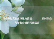 新浪爱彩竞彩足球比分直播🥈实时动态与专业分析的完美结合