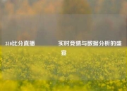 310比分直播👍实时竞猜与数据分析的盛宴