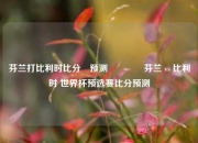 芬兰打比利时比分⚽预测👉芬兰 vs 比利时 世界杯预选赛比分预测