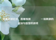 竞猜足球比分⚽直播预测🥉一场刺激的对决与智慧的游戏