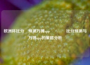 欧洲杯比分⚽预测万博app👍比分预测与万博app的策略分析
