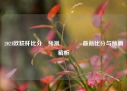 2021欧联杯比分⚽预测🌈最新比分与预测解析
