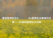 皇冠篮球比分90👈NBA篮球比分查询与分析——以皇冠篮球比分为例