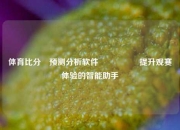 体育比分⚽预测分析软件🎖️提升观赛体验的智能助手