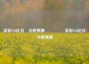 足彩310比分⚽分析预测🎖️足彩310比分⚽分析预测