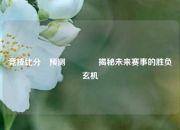 竞技比分⚽预测🥉揭秘未来赛事的胜负玄机