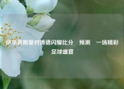 萨尔普斯堡对博德闪耀比分⚽预测⚾一场精彩足球盛宴