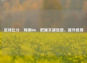 足球比分⚽预测006⚽把握关键信息，提升胜算