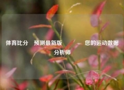 体育比分⚽预测最新版👈您的运动数据分析师