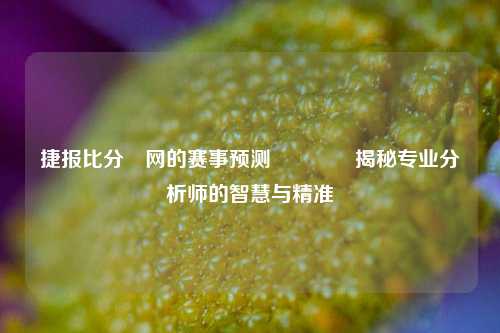 捷报比分⚽网的赛事预测🥎揭秘专业分析师的智慧与精准