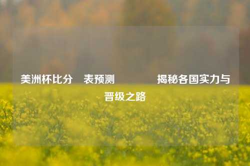 美洲杯比分⚽表预测🥉揭秘各国实力与晋级之路
