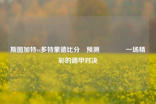 斯图加特vs多特蒙德比分⚽预测🥉一场精彩的德甲对决