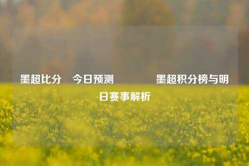 墨超比分⚽今日预测🏀墨超积分榜与明日赛事解析