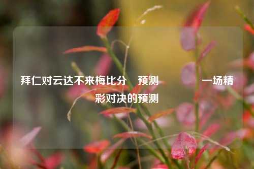 拜仁对云达不来梅比分⚽预测🥇一场精彩对决的预测