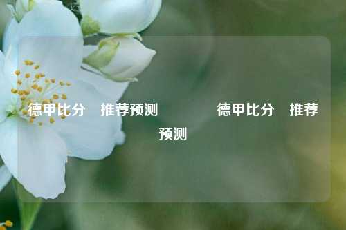 德甲比分⚽推荐预测🥉德甲比分⚽推荐预测