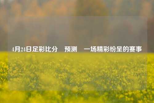4月24日足彩比分⚽预测⚽一场精彩纷呈的赛事