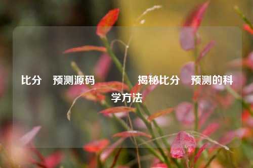 比分⚽预测源码🏆揭秘比分⚽预测的科学方法
